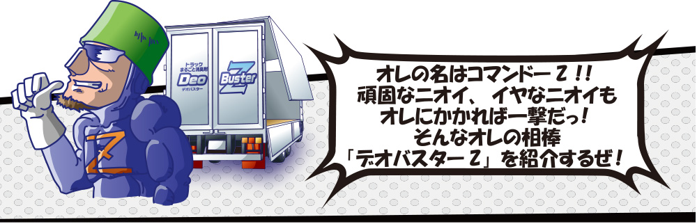 コマンドーZだ！頑固な臭い、イヤなニオイも、デオバスターZなら大丈夫！おすすめだ！